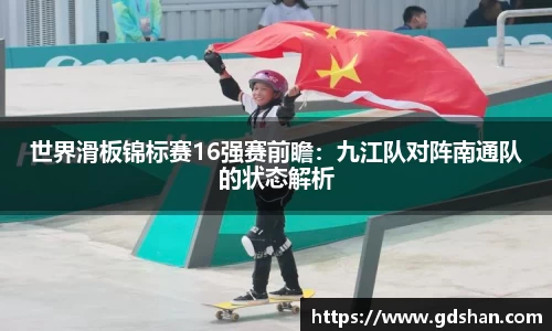 世界滑板锦标赛16强赛前瞻：九江队对阵南通队的状态解析