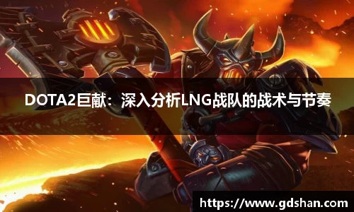 DOTA2巨献：深入分析LNG战队的战术与节奏