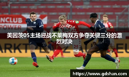 美因茨05主场迎战不莱梅双方争夺关键三分的激烈对决