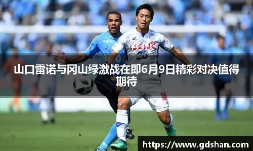 山口雷诺与冈山绿激战在即6月9日精彩对决值得期待